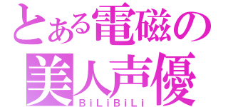 とある電磁の美人声優（ＢｉＬｉＢｉＬｉ）