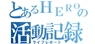 とあるＨＥＲＯの活動記録（ライブレポート）