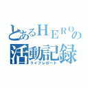 とあるＨＥＲＯの活動記録（ライブレポート）