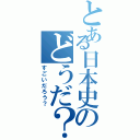 とある日本史のどうだ？（すごいだろう？）