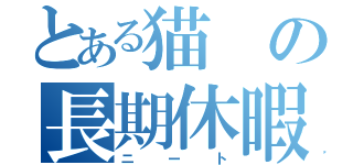 とある猫の長期休暇（ニート）