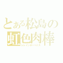 とある松島の虹色肉棒（レレインボーペニス）