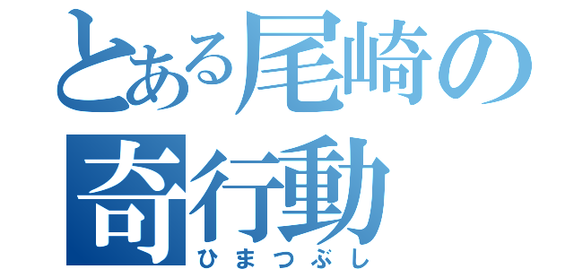 とある尾崎の奇行動（ひまつぶし）