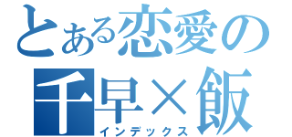 とある恋愛の千早×飯屑（インデックス）