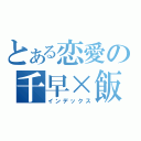 とある恋愛の千早×飯屑（インデックス）