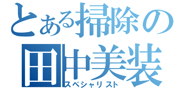 とある掃除の田中美装（スペシャリスト）