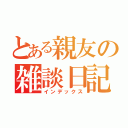 とある親友の雑談日記（インデックス）