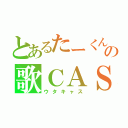 とあるたーくんの歌ＣＡＳ（ウタキャス）