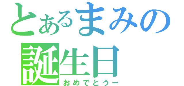 とあるまみの誕生日（おめでとうー）