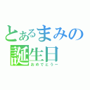 とあるまみの誕生日（おめでとうー）