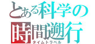 とある科学の時間遡行（タイムトラベル）