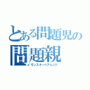 とある問題児の問題親（モンスターペアレント）