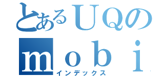 とあるＵＱのｍｏｂｉｌｅ（インデックス）