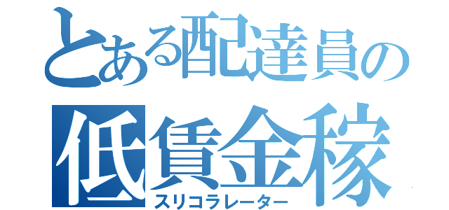 とある配達員の低賃金稼働（スリコラレーター）