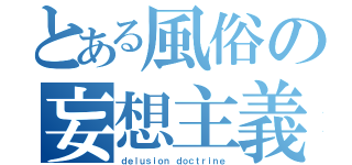 とある風俗の妄想主義（ｄｅｌｕｓｉｏｎ ｄｏｃｔｒｉｎｅ）