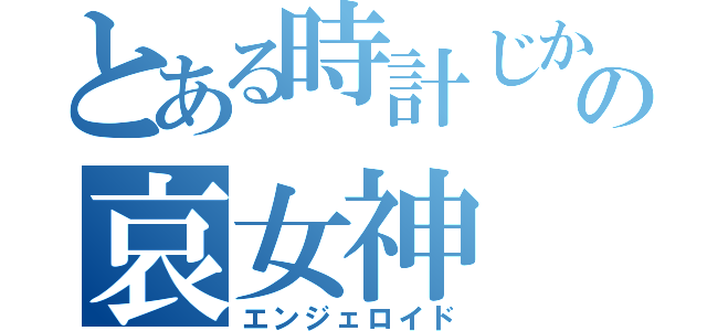 とある時計じかけの哀女神（エンジェロイド）