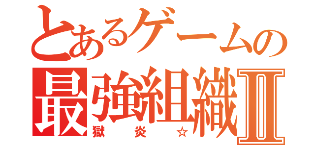 とあるゲームの最強組織Ⅱ（獄炎☆）