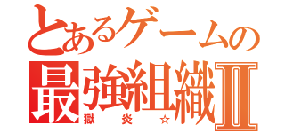 とあるゲームの最強組織Ⅱ（獄炎☆）