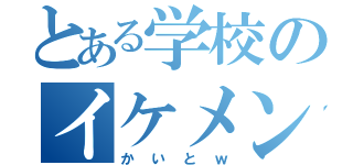 とある学校のイケメン（かいとｗ）