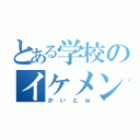 とある学校のイケメン（かいとｗ）