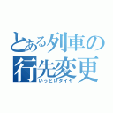 とある列車の行先変更（いっとけダイヤ）