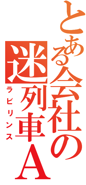 とある会社の迷列車Ａ（ラビリンス）