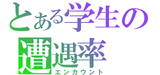 とある学生の遭遇率（エンカウント）