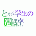 とある学生の遭遇率（エンカウント）