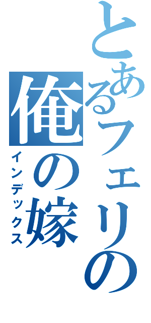 とあるフェリの俺の嫁（インデックス）