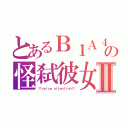 とあるＢ１Ａ４の怪弑彼女Ⅱ（！！ｖｏｉｃｅ　ａｔｔｅｎｔｉｏｎ！！）