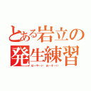 とある岩立の発生練習（は～や～い お～そ～い）