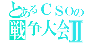 とあるＣＳＯの戦争大会Ⅱ（）