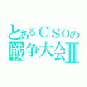 とあるＣＳＯの戦争大会Ⅱ（）