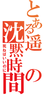 とある遥の沈黙時間（死ねばいいのに）