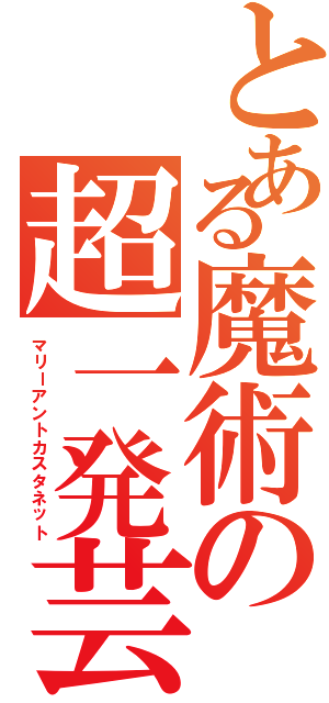 とある魔術の超一発芸（マリーアントカスタネット）