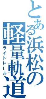 とある浜松の軽量軌道交通（ライトレール）