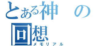 とある神の回想（メモリアル）