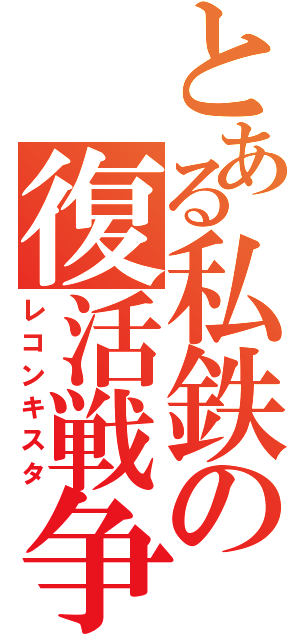 とある私鉄の復活戦争（レコンキスタ）