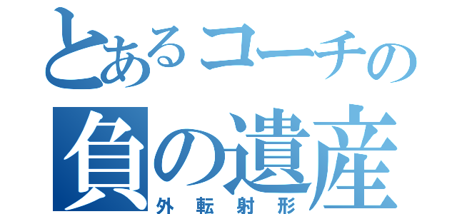 とあるコーチの負の遺産（外転射形）