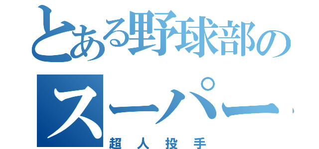 とある野球部のスーパーエース（超人投手）