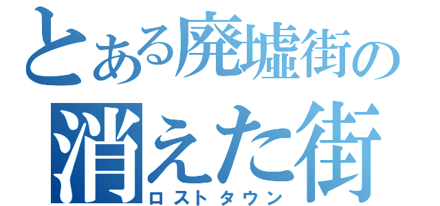 とある廃墟街の消えた街（ロストタウン）