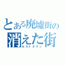 とある廃墟街の消えた街（ロストタウン）