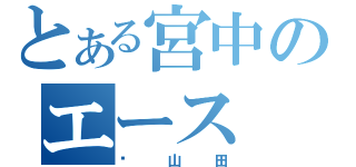 とある宮中のエース（山田）