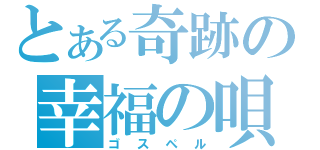 とある奇跡の幸福の唄（ゴスペル）