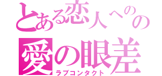 とある恋人へのの愛の眼差し（ラブコンタクト）