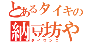 とあるタイキの納豆坊や（タイウンコ）