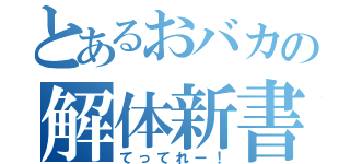 とあるおバカの解体新書（てってれー！）