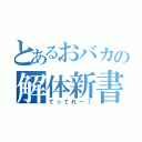 とあるおバカの解体新書（てってれー！）