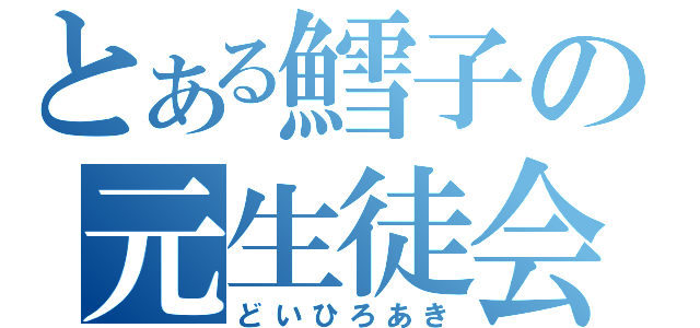 とある鱈子の元生徒会長（どいひろあき）