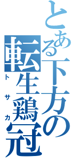 とある下方の転生鶏冠（トサカ）